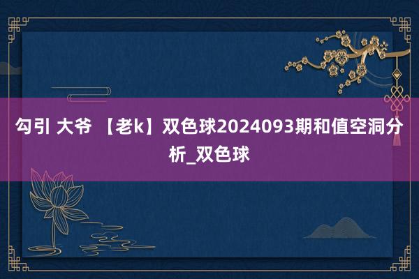 勾引 大爷 【老k】双色球2024093期和值空洞分析_双色球