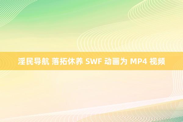 淫民导航 落拓休养 SWF 动画为 MP4 视频