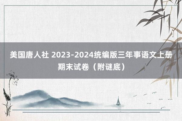 美国唐人社 2023-2024统编版三年事语文上册期末试卷（附谜底）