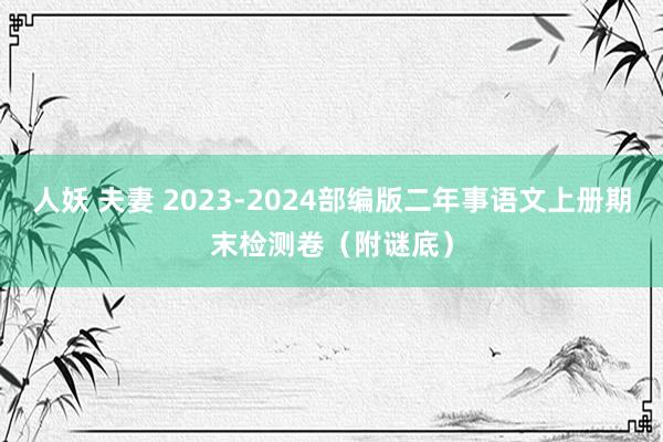 人妖 夫妻 2023-2024部编版二年事语文上册期末检测卷（附谜底）