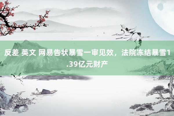 反差 英文 网易告状暴雪一审见效，法院冻结暴雪1.39亿元财产