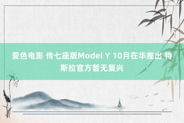 爱色电影 传七座版Model Y 10月在华推出 特斯拉官方暂无复兴