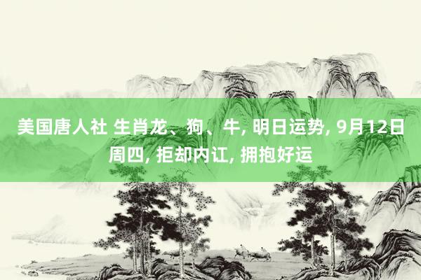 美国唐人社 生肖龙、狗、牛， 明日运势， 9月12日周四， 拒却内讧， 拥抱好运