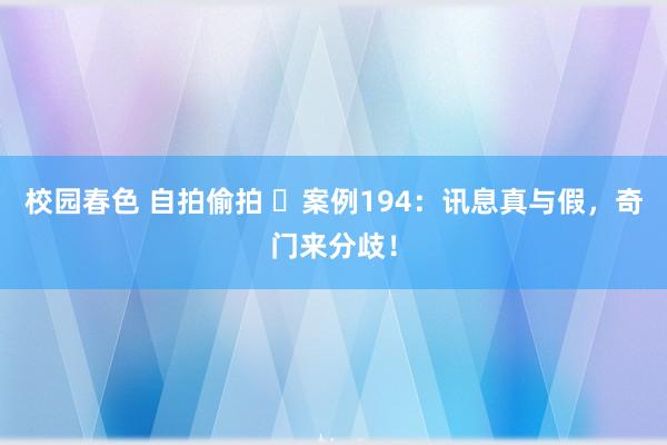 校园春色 自拍偷拍 ​案例194：讯息真与假，奇门来分歧！