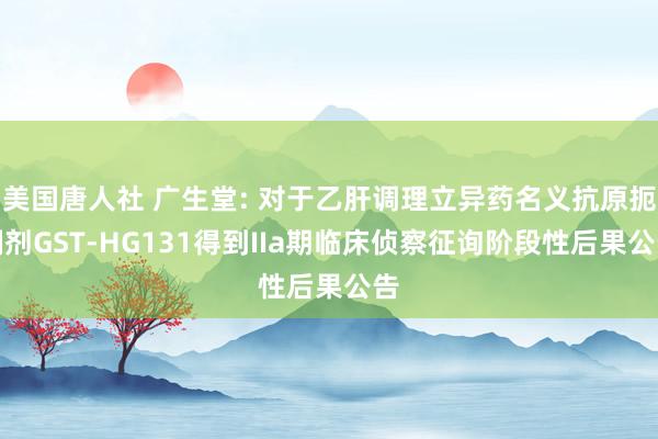 美国唐人社 广生堂: 对于乙肝调理立异药名义抗原扼制剂GST-HG131得到IIa期临床侦察征询阶段性后果公告