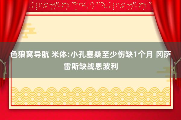 色狼窝导航 米体:小孔塞桑至少伤缺1个月 冈萨雷斯缺战恩波利