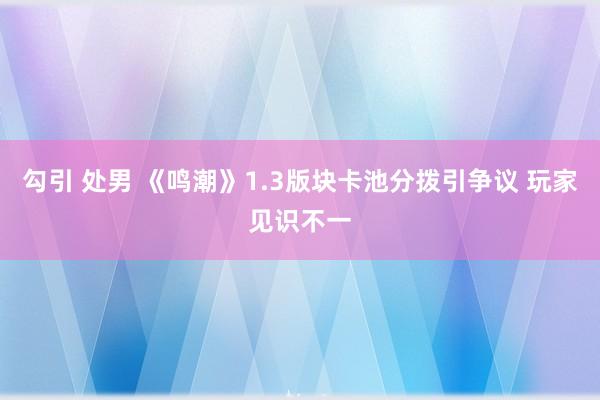 勾引 处男 《鸣潮》1.3版块卡池分拨引争议 玩家见识不一