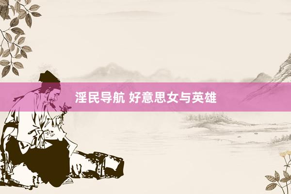 淫民导航 好意思女与英雄