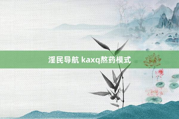 淫民导航 kaxq熬药模式