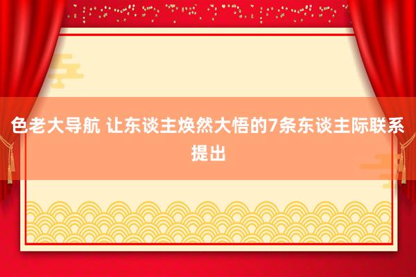 色老大导航 让东谈主焕然大悟的7条东谈主际联系提出