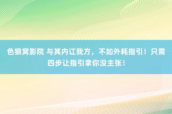 色狼窝影院 与其内讧我方，不如外耗指引！只需四步让指引拿你没主张！