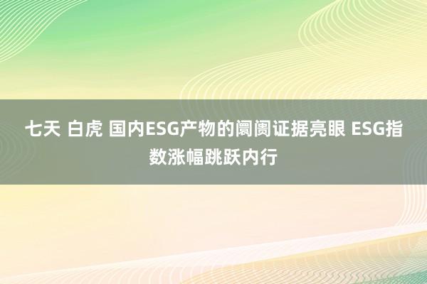 七天 白虎 国内ESG产物的阛阓证据亮眼 ESG指数涨幅跳跃内行