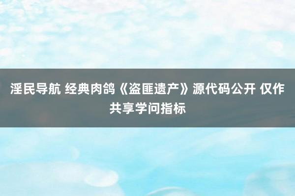 淫民导航 经典肉鸽《盗匪遗产》源代码公开 仅作共享学问指标