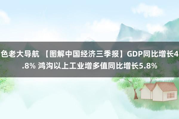 色老大导航 【图解中国经济三季报】GDP同比增长4.8% 鸿沟以上工业增多值同比增长5.8%