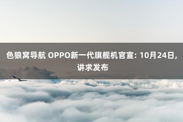 色狼窝导航 OPPO新一代旗舰机官宣: 10月24日， 讲求发布