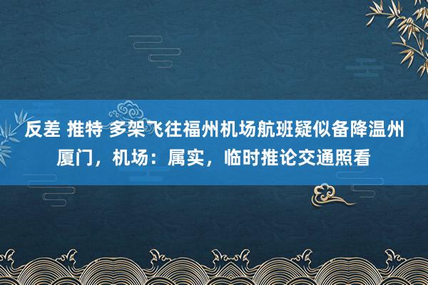 反差 推特 多架飞往福州机场航班疑似备降温州厦门，机场：属实，临时推论交通照看