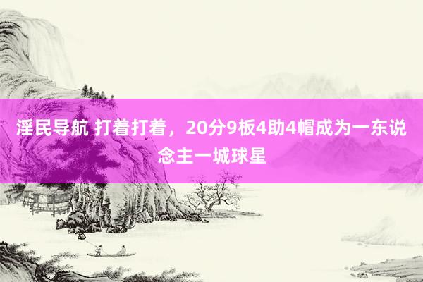 淫民导航 打着打着，20分9板4助4帽成为一东说念主一城球星