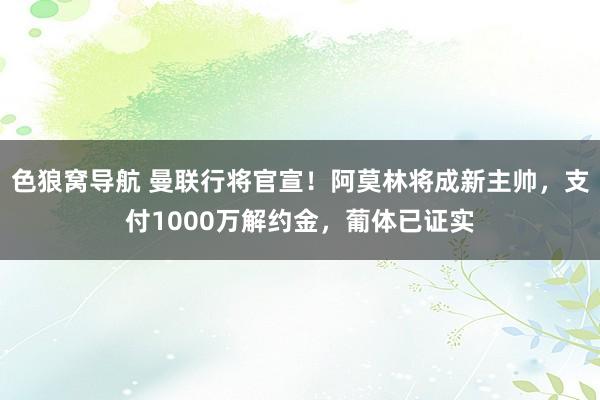 色狼窝导航 曼联行将官宣！阿莫林将成新主帅，支付1000万解约金，葡体已证实