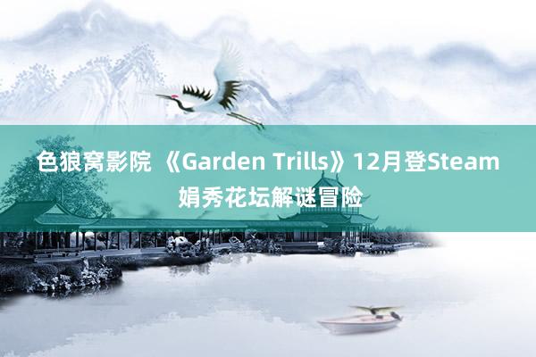 色狼窝影院 《Garden Trills》12月登Steam 娟秀花坛解谜冒险