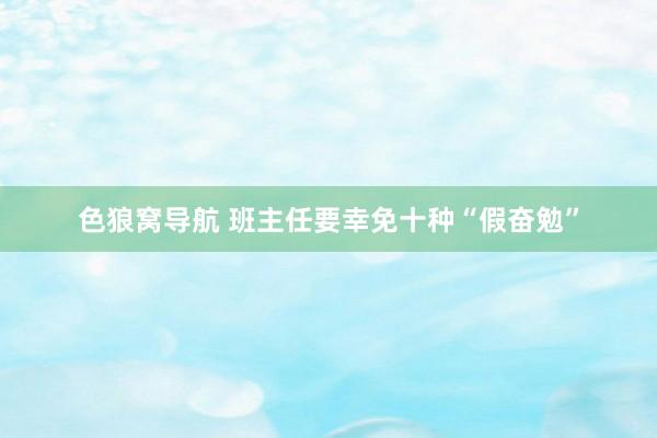 色狼窝导航 班主任要幸免十种“假奋勉”