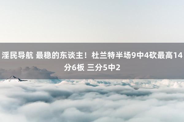 淫民导航 最稳的东谈主！杜兰特半场9中4砍最高14分6板 三分5中2