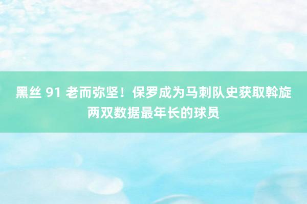 黑丝 91 老而弥坚！保罗成为马刺队史获取斡旋两双数据最年长的球员