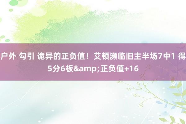 户外 勾引 诡异的正负值！艾顿濒临旧主半场7中1 得5分6板&正负值+16