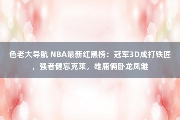 色老大导航 NBA最新红黑榜：冠军3D成打铁匠，强者健忘克莱，雄鹿俩卧龙凤雏