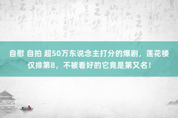 自慰 自拍 超50万东说念主打分的爆剧，莲花楼仅排第8，不被看好的它竟是第又名！