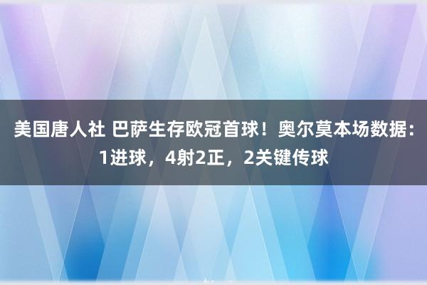 美国唐人社 巴萨生存欧冠首球！奥尔莫本场数据：1进球，4射2正，2关键传球