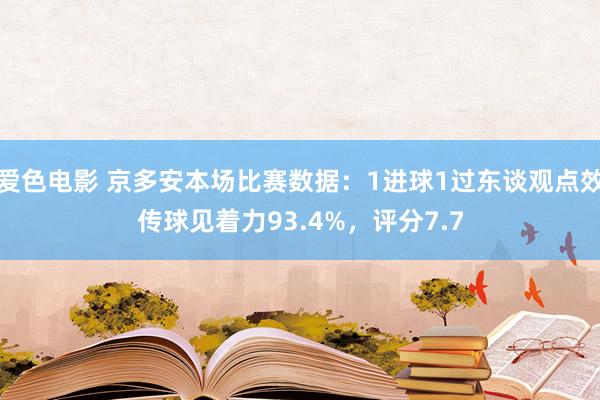 爱色电影 京多安本场比赛数据：1进球1过东谈观点效传球见着力93.4%，评分7.7