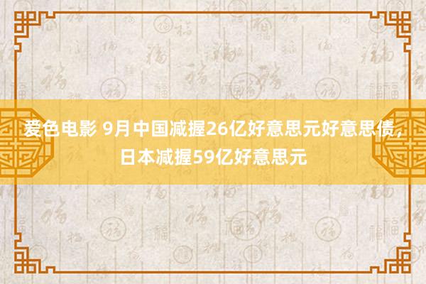 爱色电影 9月中国减握26亿好意思元好意思债，日本减握59亿好意思元