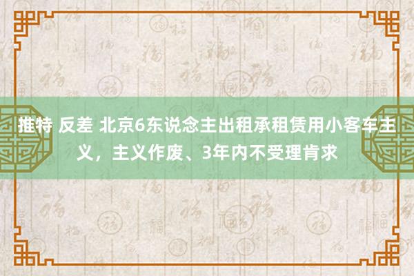 推特 反差 北京6东说念主出租承租赁用小客车主义，主义作废、3年内不受理肯求