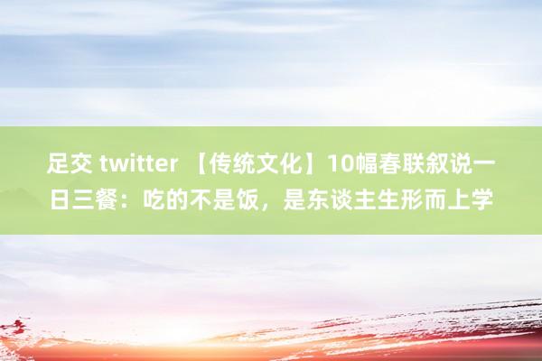 足交 twitter 【传统文化】10幅春联叙说一日三餐：吃的不是饭，是东谈主生形而上学