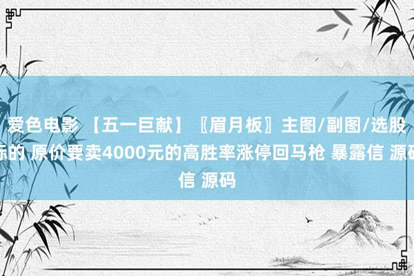 爱色电影 【五一巨献】〖眉月板〗主图/副图/选股标的 原价要卖4000元的高胜率涨停回马枪 暴露信 源码