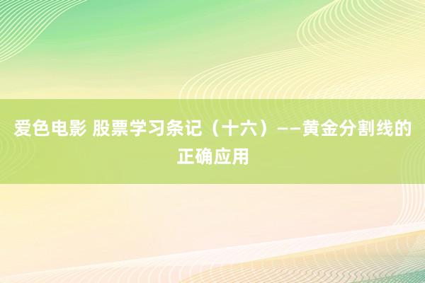 爱色电影 股票学习条记（十六）——黄金分割线的正确应用