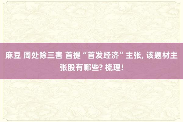 麻豆 周处除三害 首提“首发经济”主张， 该题材主张股有哪些? 梳理!