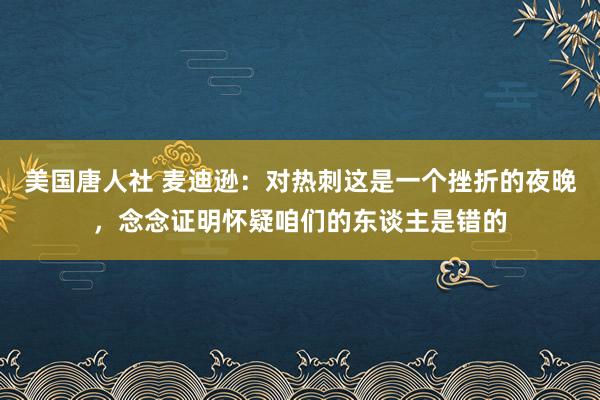 美国唐人社 麦迪逊：对热刺这是一个挫折的夜晚，念念证明怀疑咱们的东谈主是错的