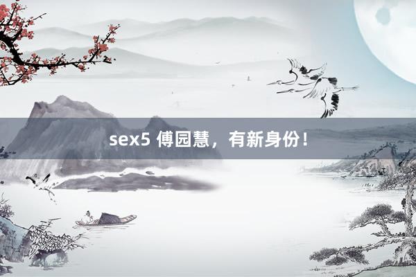 sex5 傅园慧，有新身份！