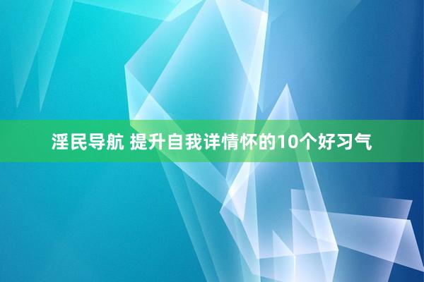 淫民导航 提升自我详情怀的10个好习气