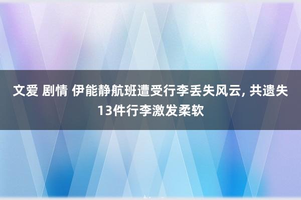 文爱 剧情 伊能静航班遭受行李丢失风云， 共遗失13件行李激发柔软