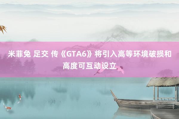 米菲兔 足交 传《GTA6》将引入高等环境破损和高度可互动设立