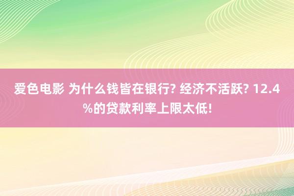 爱色电影 为什么钱皆在银行? 经济不活跃? 12.4%的贷款利率上限太低!